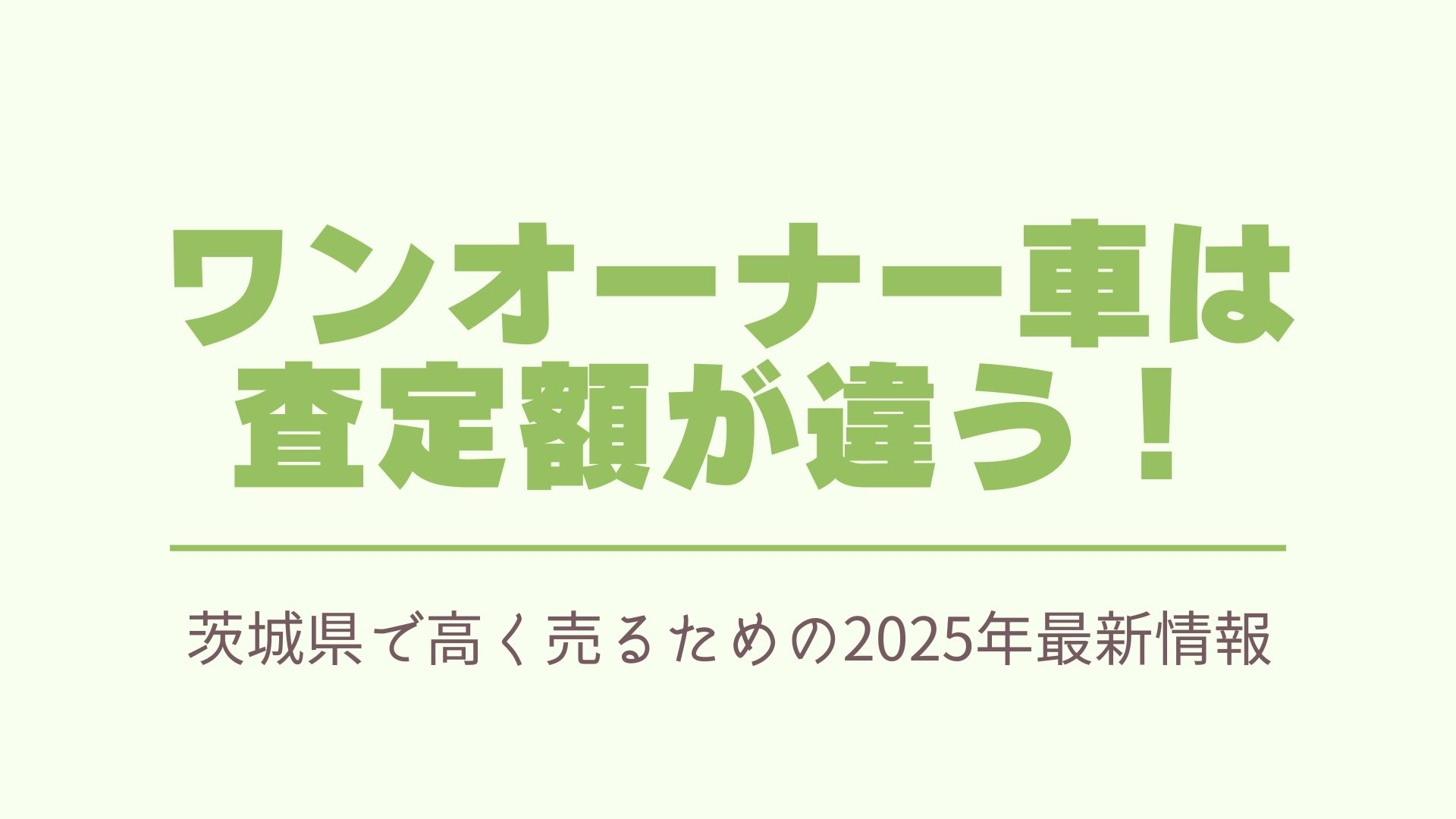 ワンオーナー車は査定額が違う！茨城県で高く売るための2025年最新情報 